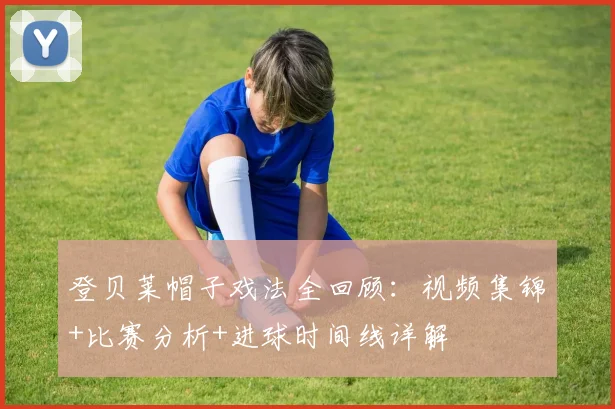 登贝莱帽子戏法全回顾：视频集锦+比赛分析+进球时间线详解