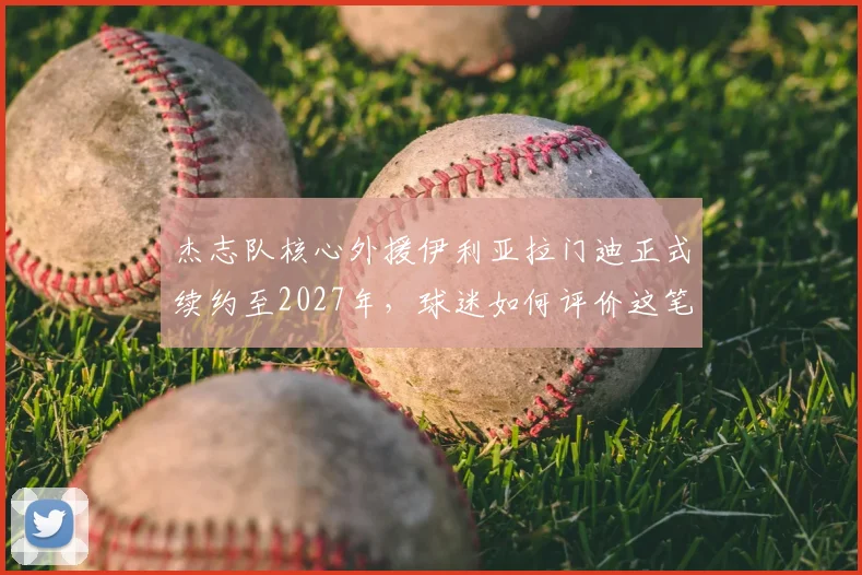 杰志队核心外援伊利亚拉门迪正式续约至2027年，球迷如何评价这笔关键留队？