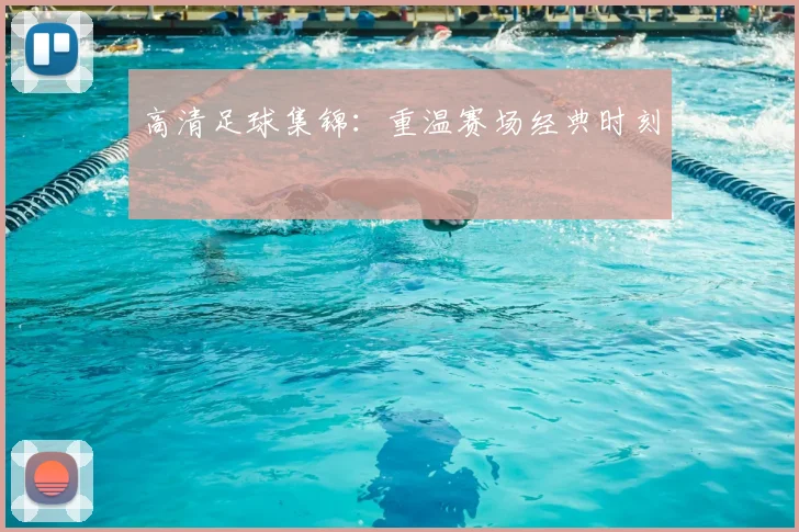 高清足球集锦:重温赛场经典时刻