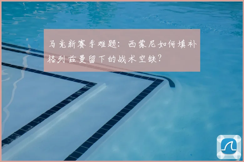 马竞新赛季难题：西蒙尼如何填补格列兹曼留下的战术空缺？