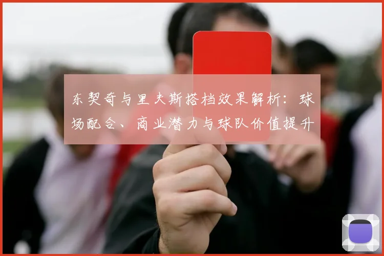 东契奇与里夫斯搭档效果解析：球场配合、商业潜力与球队价值提升路径